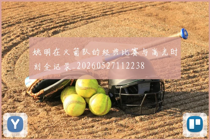 姚明在火箭队的经典比赛与高光时刻全记录_20260527112238