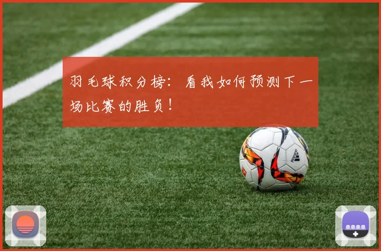 羽毛球积分榜：看我如何预测下一场比赛的胜负！