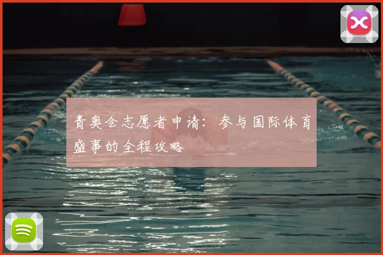 青奥会志愿者申请：参与国际体育盛事的全程攻略