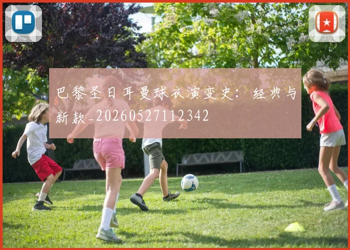 巴黎圣日耳曼球衣演变史：经典与新款_20260527112342