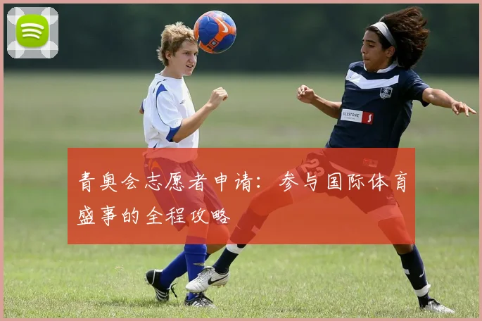 青奥会志愿者申请：参与国际体育盛事的全程攻略