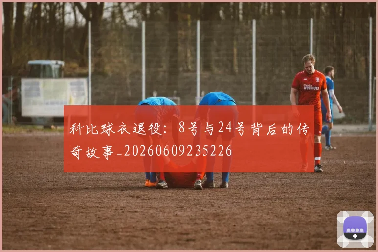 科比球衣退役:8号与24号背后的传奇故事_20260609235226