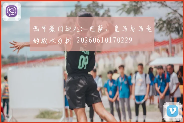 西甲豪门巡礼：巴萨、皇马与马竞的战术分析_20260610170229