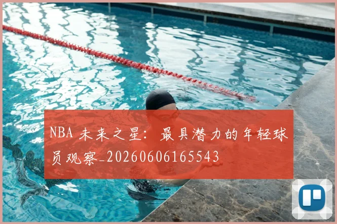 NBA 未来之星：最具潜力的年轻球员观察_20260606165543