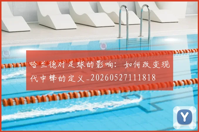 哈兰德对足球的影响:如何改变现代中锋的定义_20260527111818