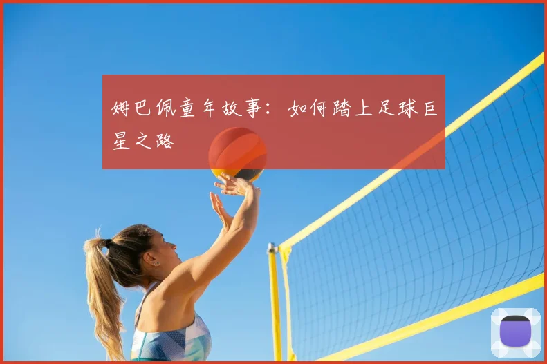 姆巴佩童年故事：如何踏上足球巨星之路