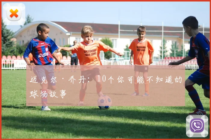 迈克尔·乔丹：10个你可能不知道的球场故事