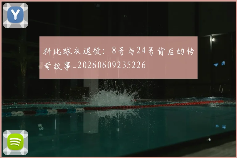 科比球衣退役：8号与24号背后的传奇故事_20260609235226