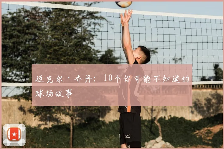 迈克尔·乔丹：10个你可能不知道的球场故事