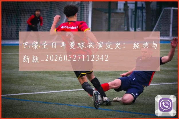 巴黎圣日耳曼球衣演变史：经典与新款_20260527112342
