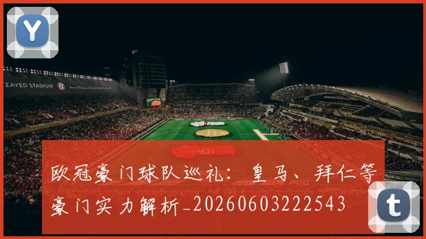欧冠豪门球队巡礼:皇马、拜仁等豪门实力解析_20260603222543