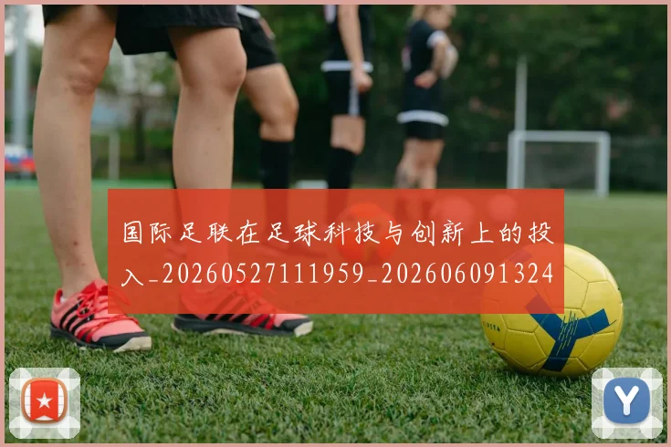 国际足联在足球科技与创新上的投入_20260527111959_20260609132426