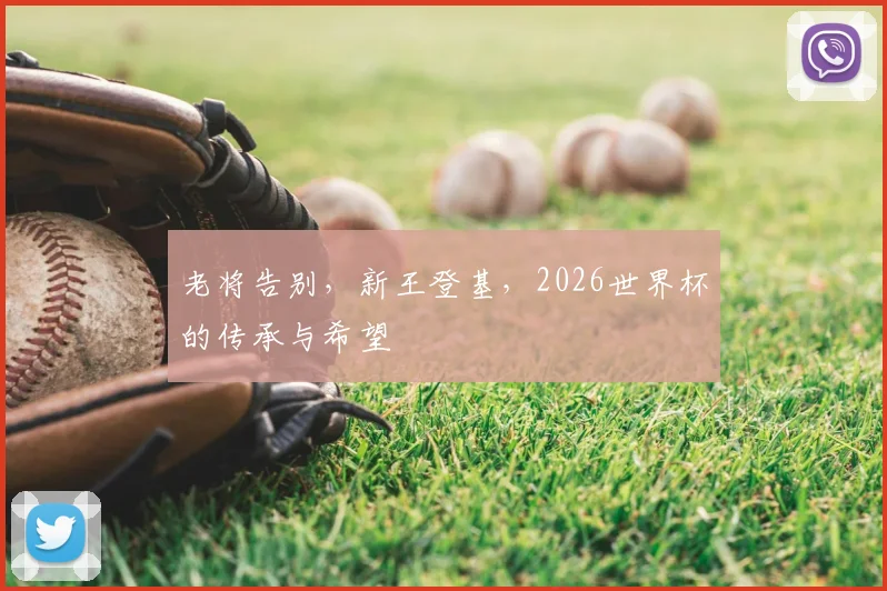 老将告别，新王登基，2026世界杯的传承与希望