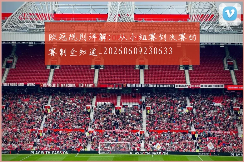 欧冠规则详解：从小组赛到决赛的赛制全知道_20260609230633